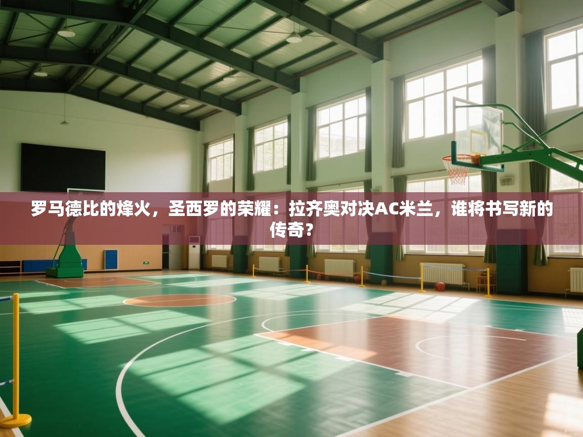 罗马德比的烽火，圣西罗的荣耀：拉齐奥对决AC米兰，谁将书写新的传奇？  第2张