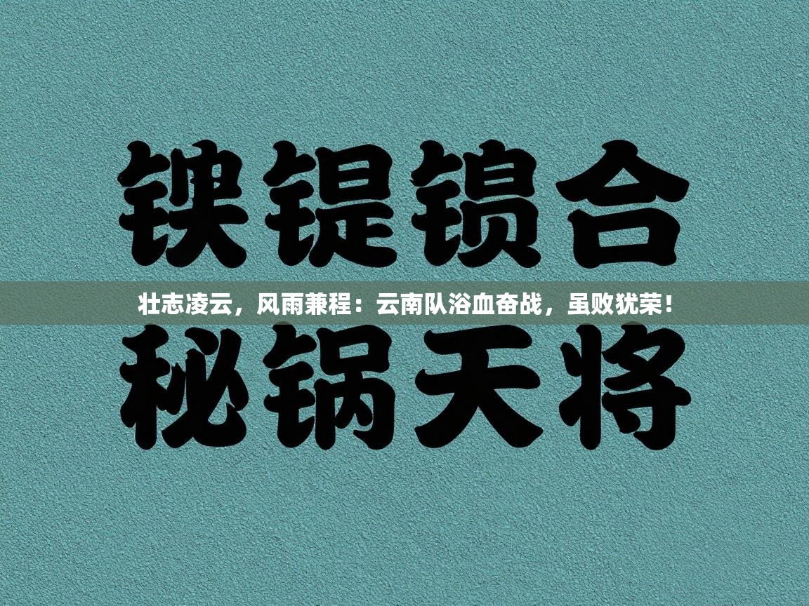 壮志凌云，风雨兼程：云南队浴血奋战，虽败犹荣！  第1张